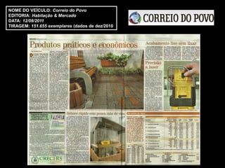 NOME DO VEÍCULO: Correio do Povo
EDITORIA: Habitação & Mercado
DATA: 12/08/2011
TIRAGEM: 151.655 exemplares (dados de dez/2010
 