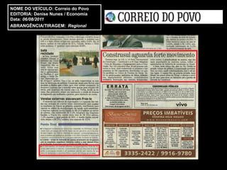 NOME DO VEÍCULO: Correio do Povo
EDITORIA: Denise Nunes / Economia
Data: 06/08/2011
ABRANGÊNCIA/TIRAGEM: Regional
 