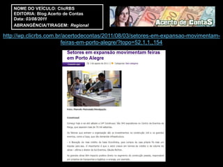 NOME DO VEÍCULO: ClicRBS
    EDITORIA: Blog Acerto de Contas
    Data: 03/08/2011
    ABRANGÊNCIA/TIRAGEM: Regional

http://wp.clicrbs.com.br/acertodecontas/2011/08/03/setores-em-expansao-movimentam-
                        feiras-em-porto-alegre/?topo=52,1,1,,154
 