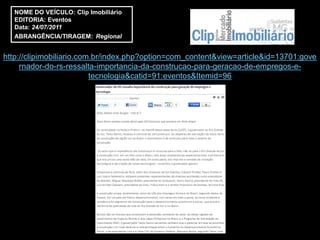 NOME DO VEÍCULO: Clip Imobiliário
   EDITORIA: Eventos
   Data: 24/07/2011
   ABRANGÊNCIA/TIRAGEM: Regional


http://clipimobiliario.com.br/index.php?option=com_content&view=article&id=13701:gove
     rnador-do-rs-ressalta-importancia-da-construcao-para-geracao-de-empregos-e-
                          tecnologia&catid=91:eventos&Itemid=96
 