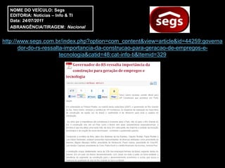 NOME DO VEÍCULO: Segs
  EDITORIA: Notícias – Info & TI
  Data: 24/07/2011
  ABRANGÊNCIA/TIRAGEM: Nacional


http://www.segs.com.br/index.php?option=com_content&view=article&id=44259:governa
       dor-do-rs-ressalta-importancia-da-construcao-para-geracao-de-empregos-e-
                        tecnologia&catid=48:cat-info-ti&Itemid=329
 
