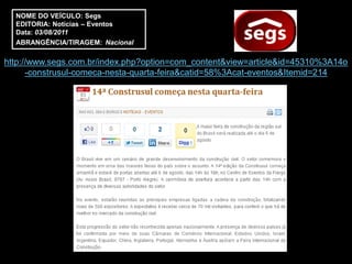 NOME DO VEÍCULO: Segs
  EDITORIA: Notícias – Eventos
  Data: 03/08/2011
  ABRANGÊNCIA/TIRAGEM: Nacional

http://www.segs.com.br/index.php?option=com_content&view=article&id=45310%3A14o
      -construsul-comeca-nesta-quarta-feira&catid=58%3Acat-eventos&Itemid=214
 