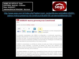 NOME DO VEÍCULO: Segs
EDITORIA: Notícias – Eventos
Data: 04/08/2011
ABRANGÊNCIA/TIRAGEM: Nacional

http://www.segs.com.br/index.php?option=com_content&view=article&id=45424:-
    asbrav-marca-presenca-na-construsul-&catid=50:cat-demais&Itemid=331
 