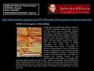 NOME DO VEÍCULO: Sabrina Ortácio
  EDITORIA: Notícias
  DATA: 25/08/2011
  ABRANGÊNCIA/TIRAGEM: Regional


http://sabrinaortacio.blogspot.com/2011/08/evento-25-de-agosto-e-o-dia-do-miojo.html
 