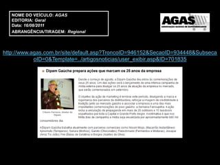 NOME DO VEÍCULO: AGAS
   EDITORIA: Geral
   Data: 16/08/2011
   ABRANGÊNCIA/TIRAGEM: Regional



http://www.agas.com.br/site/default.asp?TroncoID=946152&SecaoID=934448&Subseca
            oID=0&Template=../artigosnoticias/user_exibir.asp&ID=701835
 
