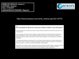 NOME DO VEÍCULO: enews rs
EDITORIA: Notícias
Data: 21/02/2011
ABRANGÊNCIA/TIRAGEM: Regional




               http://www.enewsrs.com.br/le_noticia.asp?id=10779
 
