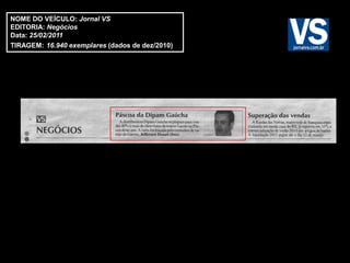 NOME DO VEÍCULO: Jornal VS
EDITORIA: Negócios
Data: 25/02/2011
TIRAGEM: 16.940 exemplares (dados de dez/2010)
 