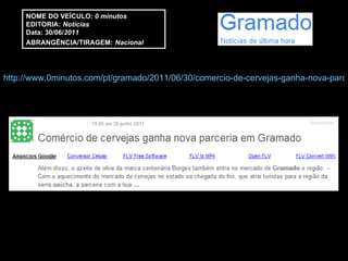 http://www.0minutos.com/pt/gramado/2011/06/30/comercio-de-cervejas-ganha-nova-parceria-em-gramado/ NOME DO VEÍCULO:  0 minutos EDITORIA:  Notícias Data: 30/06/ 2011 ABRANGÊNCIA/TIRAGEM:   Nacional 