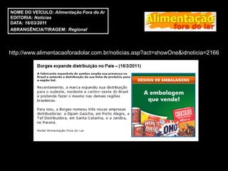 NOME DO VEÍCULO: Alimentação Fora do Ar
EDITORIA: Notícias
DATA: 16/03/2011
ABRANGÊNCIA/TIRAGEM: Regional




http://www.alimentacaoforadolar.com.br/noticias.asp?act=showOne&idnoticia=2166
 