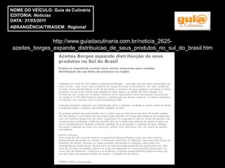 NOME DO VEÍCULO: Guia da Culinária
EDITORIA: Notícias
DATA: 31/03/2011
ABRANGÊNCIA/TIRAGEM: Regional


               http://www.guiadaculinaria.com.br/noticia_2625-
azeites_borges_expande_distribuicao_de_seus_produtos_no_sul_do_brasil.htm
 