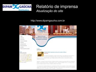 Relatório de imprensa
    Atualização do site

http://www.dipamgaucha.com.br
 