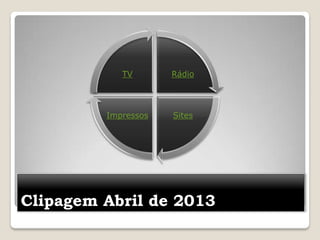 Clipagem Abril de 2013
Rádio
SitesImpressos
TV
 