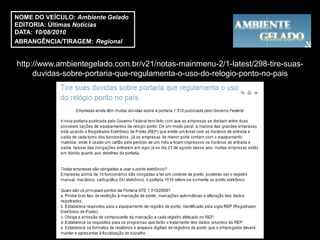 NOME DO VEÍCULO: Ambiente Gelado
EDITORIA: Últimas Notícias
DATA: 10/08/2010
ABRANGÊNCIA/TIRAGEM: Regional


http://www.ambientegelado.com.br/v21/notas-mainmenu-2/1-latest/298-tire-suas-
     duvidas-sobre-portaria-que-regulamenta-o-uso-do-relogio-ponto-no-pais
 