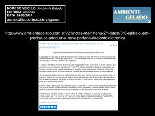 NOME DO VEÍCULO: Ambiente Gelado
EDITORIA: Notícias
DATA: 24/08/2010
ABRANGÊNCIA/TIRAGEM: Regional



http://www.ambientegelado.com.br/v21/notas-mainmenu-2/1-latest/316-saiba-quem-
             precisa-se-adequar-a-nova-portaria-do-ponto-eletronico
 