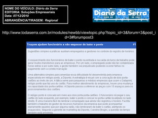 NOME DO VEÍCULO: Diário da Serra
 EDITORIA: Soluções Empresariais
 Data: 07/12/2010
 ABRANGÊNCIA/TIRAGEM: Regional



http://www.todaserra.com.br/modules/newbb/viewtopic.php?topic_id=3&forum=3&post_i
                                  d=3#forumpost3
 