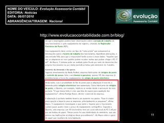 NOME DO VEÍCULO: Evolução Assessoria Contábil
EDITORIA: Notícias
DATA: 06/07/2010
ABRANGÊNCIA/TIRAGEM: Nacional



                  http://www.evolucaocontabilidade.com.br/blog/




                                                                  11
 