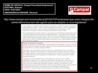 NOME DO VEÍCULO: Campal Consultoria Empresarial
EDITORIA: Notícias
DATA: 07/07/2010
ABRANGÊNCIA/TIRAGEM: Nacional


http://www.campal.com.br/consultoria/2010/07/07/empresas-que-usam-relogios-de-
        ponto-eletronicos-tem-ate-agosto-para-se-adaptar-a-nova-legislacao/




                                                                          13
 