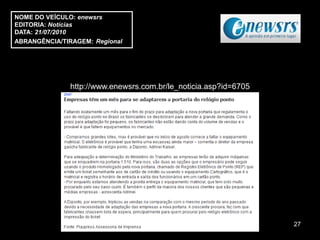 NOME DO VEÍCULO: enewsrs
EDITORIA: Notícias
DATA: 21/07/2010
ABRANGÊNCIA/TIRAGEM: Regional




               http://www.enewsrs.com.br/le_noticia.asp?id=6705




                                                                  27
 