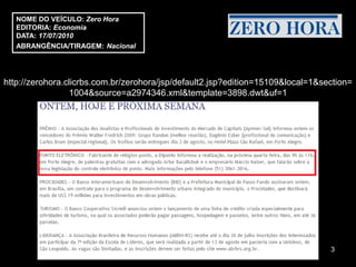 NOME DO VEÍCULO: Zero Hora
   EDITORIA: Economia
   DATA: 17/07/2010
   ABRANGÊNCIA/TIRAGEM: Nacional




http://zerohora.clicrbs.com.br/zerohora/jsp/default2.jsp?edition=15109&local=1&section=
                  1004&source=a2974346.xml&template=3898.dwt&uf=1




                                                                                 3
 