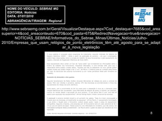 NOME DO VEÍCULO: SEBRAE MG
  EDITORIA: Notícias
  DATA: 07/07/2010
  ABRANGÊNCIA/TIRAGEM: Regional

http://www.sebraemg.com.br/Geral/VisualizarDestaque.aspx?Cod_destaque=7685&cod_area
superior=4&cod_areaconteudo=670&cod_pasta=675&RedirectNavegacao=true&navegacao=
        NOTÍCIAS_SEBRAE/Informativos_do_Sebrae_Minas/Últimas_Notícias/Julho-
2010/Empresas_que_usam_relógios_de_ponto_eletrônicos_têm_até_agosto_para_se_adapt
                                 ar_à_nova_legislação




                                                                             8
 