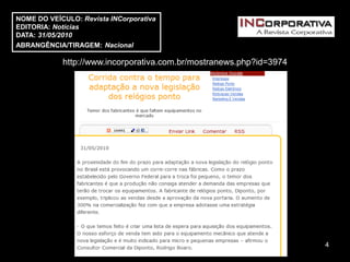 NOME DO VEÍCULO: Revista INCorporativa
EDITORIA: Notícias
DATA: 31/05/2010
ABRANGÊNCIA/TIRAGEM: Nacional

            http://www.incorporativa.com.br/mostranews.php?id=3974




                                                                     4
 