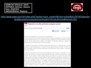 NOME DO VEÍCULO: SEGS
    EDITORIA: Notícias - Demais
    Data: 29/05/2011
    ABRANGÊNCIA: Regional


http://www.segs.com.br/index.php?option=com_content&view=article&id=39190:diponto-
             recebe-premio-empresarial-&catid=50:cat-demais&Itemid=331
 