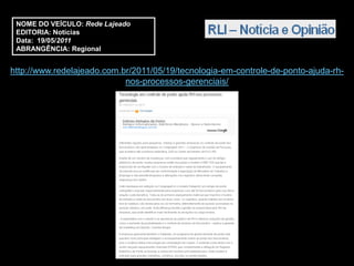 NOME DO VEÍCULO: Rede Lajeado
 EDITORIA: Notícias
 Data: 19/05/2011
 ABRANGÊNCIA: Regional


http://www.redelajeado.com.br/2011/05/19/tecnologia-em-controle-de-ponto-ajuda-rh-
                            nos-processos-gerenciais/
 