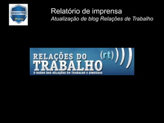 Relatório de imprensa
Atualização de blog Relações de Trabalho
 