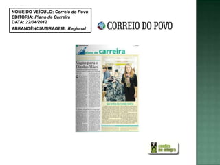 NOME DO VEÍCULO: Correio do Povo
EDITORIA: Plano de Carreira
DATA: 22/04/2012
ABRANGÊNCIA/TIRAGEM: Regional
 