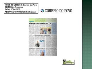 NOME DO VEÍCULO: Correio do Povo
EDITORIA: Economia
DATA: 27/04/2012
ABRANGÊNCIA/TIRAGEM: Regional
 