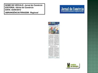NOME DO VEÍCULO: Jornal do Comércio
EDITORIA: Vitrine do Comércio
DATA: 02/04/2012
ABRANGÊNCIA/TIRAGEM: Regional
 