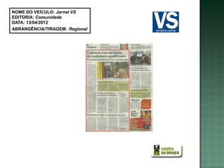 NOME DO VEÍCULO: Jornal VS
EDITORIA: Comunidade
DATA: 13/04/2012
ABRANGÊNCIA/TIRAGEM: Regional
 