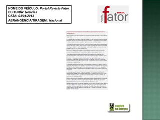 NOME DO VEÍCULO: Portal Revista Fator
EDITORIA: Notícias
DATA: 04/04/2012
ABRANGÊNCIA/TIRAGEM: Nacional
 