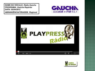 NOME DO VEÍCULO: Rádio Gaúcha
PROGRAMA: Gaúcha Repórter
DATA: 05/04/2012
ABRANGÊNCIA/TIRAGEM: Regional
 