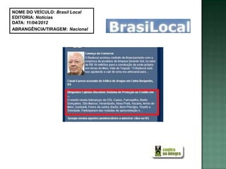 NOME DO VEÍCULO: Brasil Local
EDITORIA: Notícias
DATA: 11/04/2012
ABRANGÊNCIA/TIRAGEM: Nacional
 