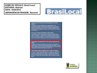 NOME DO VEÍCULO: Brasil Local
EDITORIA: Notícias
DATA: 18/04/2012
ABRANGÊNCIA/TIRAGEM: Nacional
 