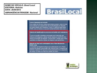 NOME DO VEÍCULO: Brasil Local
EDITORIA: Notícias
DATA: 26/04/2012
ABRANGÊNCIA/TIRAGEM: Nacional
 