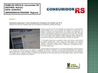 NOME DO VEÍCULO: Consumidor RS
EDITORIA: Notícias
DATA: 03/04/2012
ABRANGÊNCIA/TIRAGEM: Regional
 