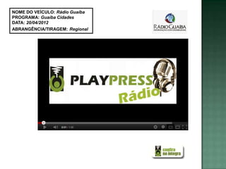 NOME DO VEÍCULO: Rádio Guaíba
PROGRAMA: Guaíba Cidades
DATA: 20/04/2012
ABRANGÊNCIA/TIRAGEM: Regional
 