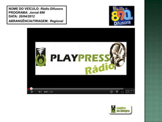 NOME DO VEÍCULO: Rádio Difusora
PROGRAMA: Jornal 890
DATA: 20/04/2012
ABRANGÊNCIA/TIRAGEM: Regional
 