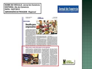NOME DO VEÍCULO: Jornal do Comércio
EDITORIA: Dia do Comércio
DATA: 16/07/2012
ABRANGÊNCIA/TIRAGEM: Regional
 