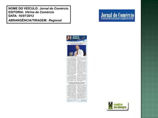 NOME DO VEÍCULO: Jornal do Comércio
EDITORIA: Vitrine do Comércio
DATA: 16/07/2012
ABRANGÊNCIA/TIRAGEM: Regional
 