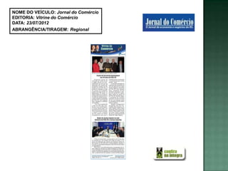 NOME DO VEÍCULO: Jornal do Comércio
EDITORIA: Vitrine do Comércio
DATA: 23/07/2012
ABRANGÊNCIA/TIRAGEM: Regional
 