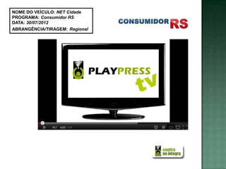 NOME DO VEÍCULO: NET Cidade
PROGRAMA: Consumidor RS
DATA: 30/07/2012
ABRANGÊNCIA/TIRAGEM: Regional
 