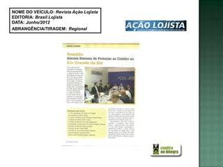 NOME DO VEÍCULO: Revista Ação Lojista
EDITORIA: Brasil Lojista
DATA: Junho/2012
ABRANGÊNCIA/TIRAGEM: Regional
 