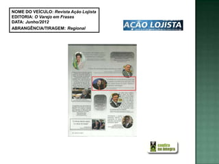 NOME DO VEÍCULO: Revista Ação Lojista
EDITORIA: O Varejo em Frases
DATA: Junho/2012
ABRANGÊNCIA/TIRAGEM: Regional
 