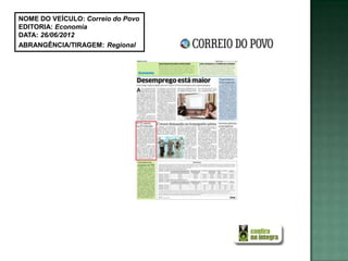 NOME DO VEÍCULO: Correio do Povo
EDITORIA: Economia
DATA: 26/06/2012
ABRANGÊNCIA/TIRAGEM: Regional
 