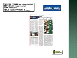 NOME DO VEÍCULO: Jornal do Comércio
EDITORIA: Vitrine do Comércio
DATA: 04/06/2012
ABRANGÊNCIA/TIRAGEM: Regional
 