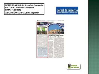 NOME DO VEÍCULO: Jornal do Comércio
EDITORIA: Vitrine do Comércio
DATA: 11/06/2012
ABRANGÊNCIA/TIRAGEM: Regional
 