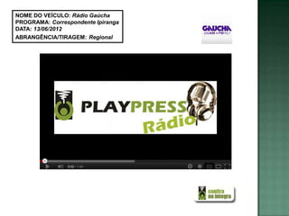 NOME DO VEÍCULO: Rádio Gaúcha
PROGRAMA: Correspondente Ipiranga
DATA: 13/06/2012
ABRANGÊNCIA/TIRAGEM: Regional
 
